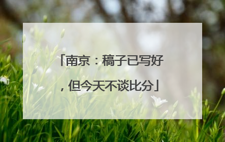 南京：稿子已写好，但今天不谈比分