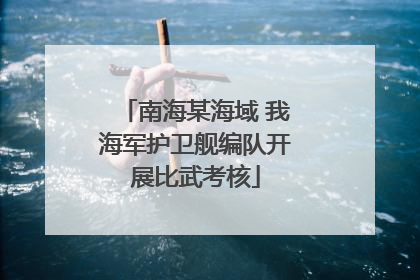 南海某海域 我海军护卫舰编队开展比武考核