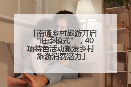 南通乡村旅游开启“旺季模式”，40项特色活动激发乡村旅游消费潜力