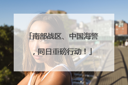 南部战区、中国海警，同日重磅行动！