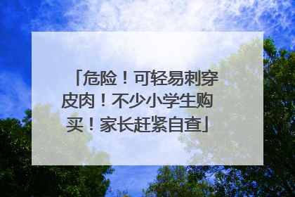 危险！可轻易刺穿皮肉！不少小学生购买！家长赶紧自查
