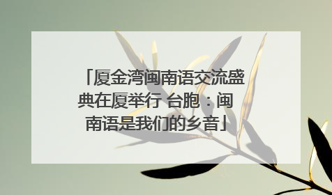 厦金湾闽南语交流盛典在厦举行 台胞：闽南语是我们的乡音