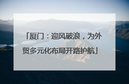 厦门：迎风破浪，为外贸多元化布局开路护航