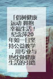 倡树健康运动 拥抱幸福生活！纪念萍20年如一日坚持公益教学，用专业与热忱做健康生活的引路人