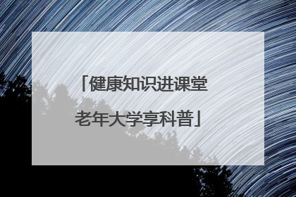 健康知识进课堂 老年大学享科普