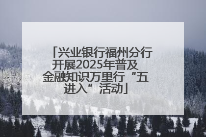 兴业银行福州分行开展2025年普及金融知识万里行“五进入”活动