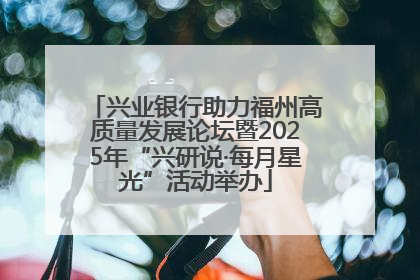 兴业银行助力福州高质量发展论坛暨2025年“兴研说·每月星光”活动举办