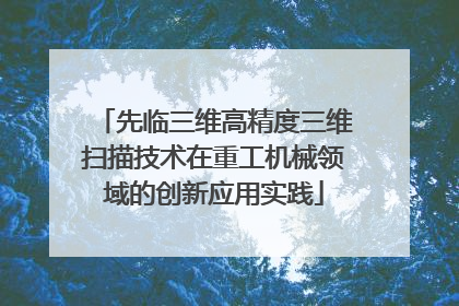 先临三维高精度三维扫描技术在重工机械领域的创新应用实践