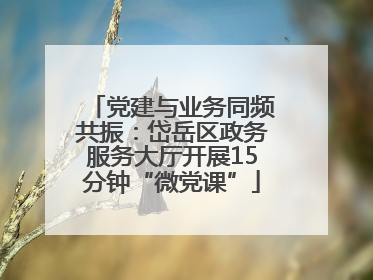 党建与业务同频共振：岱岳区政务服务大厅开展15分钟“微党课”