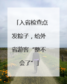 入省检查点发粽子，给外省游客“整不会了”