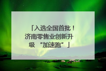 入选全国首批！济南零售业创新升级 “加速跑”