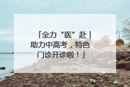 全力“医”赴｜助力中高考，特色门诊开诊啦！
