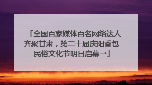 全国百家媒体百名网络达人齐聚甘肃，第二十届庆阳香包民俗文化节明日启幕→