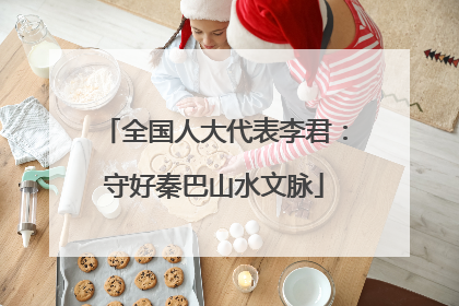 全国人大代表李君：守好秦巴山水文脉