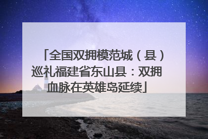 全国双拥模范城（县）巡礼福建省东山县：双拥血脉在英雄岛延续