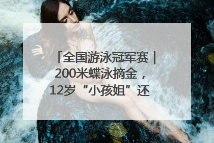 全国游泳冠军赛｜200米蝶泳摘金，12岁“小孩姐”还能制造多少惊喜？
