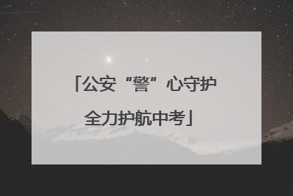 公安“警”心守护 全力护航中考