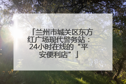 兰州市城关区东方红广场现代警务站：24小时在线的“平安便利店”