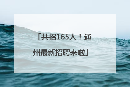 共招165人！通州最新招聘来啦