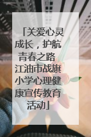关爱心灵成长，护航青春之路 江油市战旗小学心理健康宣传教育活动