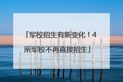 军校招生有新变化！4所军校不再直接招生