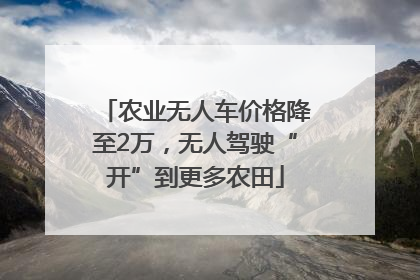 农业无人车价格降至2万，无人驾驶“开”到更多农田