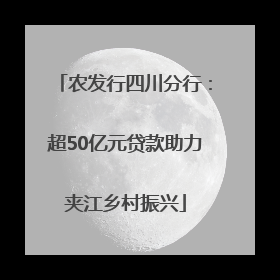 农发行四川分行：超50亿元贷款助力夹江乡村振兴