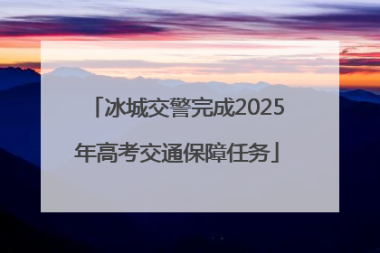 冰城交警完成2025年高考交通保障任务