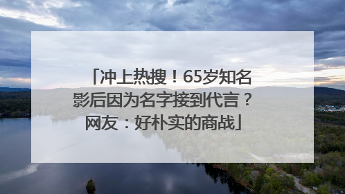 冲上热搜！65岁知名影后因为名字接到代言？网友：好朴实的商战