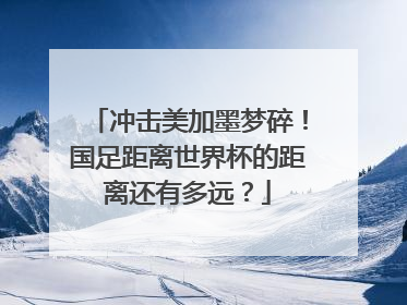 冲击美加墨梦碎！国足距离世界杯的距离还有多远？