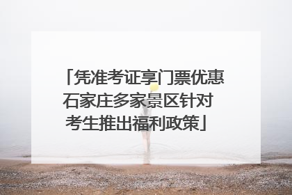 凭准考证享门票优惠 石家庄多家景区针对考生推出福利政策