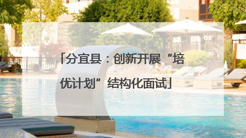 分宜县：创新开展“培优计划”结构化面试
