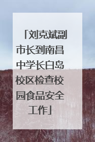 刘克斌副市长到南昌中学长白岛校区检查校园食品安全工作