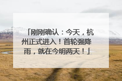刚刚确认：今天，杭州正式进入！首轮强降雨，就在今明两天！