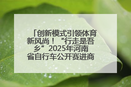 创新模式引领体育新风尚！“行走是吾乡”2025年河南省自行车公开赛进商圈系列赛落幕