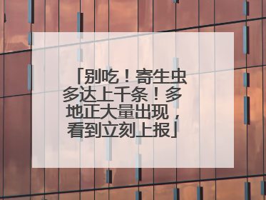 别吃！寄生虫多达上千条！多地正大量出现，看到立刻上报