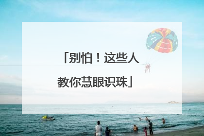 别怕！这些人教你慧眼识珠