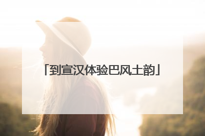 到宣汉体验巴风土韵