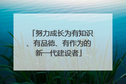 努力成长为有知识、有品德、有作为的新一代建设者