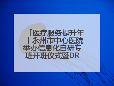 医疗服务提升年丨永州市中心医院举办信息化自研专班开班仪式暨DRG分组管理系统上线培训会