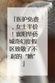 医护免费，女士半价！襄阳华侨城奇幻度假区致敬了不起的“她”