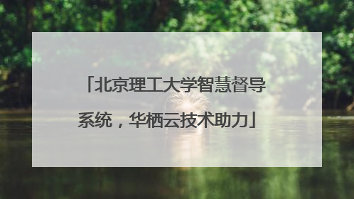 北京理工大学智慧督导系统，华栖云技术助力
