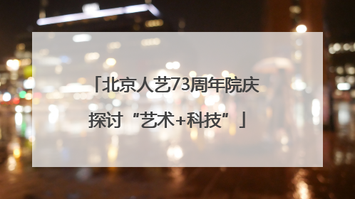 北京人艺73周年院庆探讨“艺术+科技”