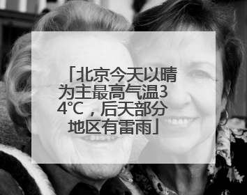 北京今天以晴为主最高气温34℃，后天部分地区有雷雨