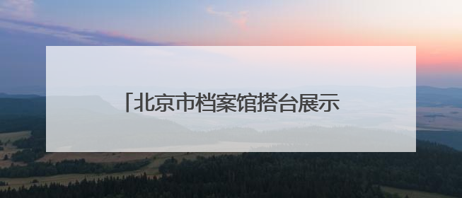 北京市档案馆搭台展示“戏韵悠长”，一批珍贵档案京剧剧本公开