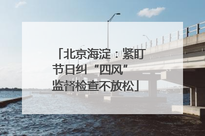 北京海淀：紧盯节日纠“四风” 监督检查不放松