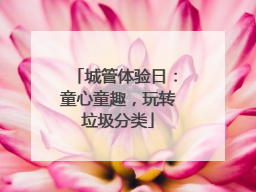 城管体验日：童心童趣，玩转垃圾分类