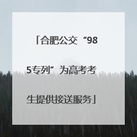 合肥公交“985专列”为高考考生提供接送服务