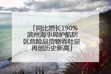 同比增长190% 滨州海事局护航辖区危险品货物吞吐量再创历史新高