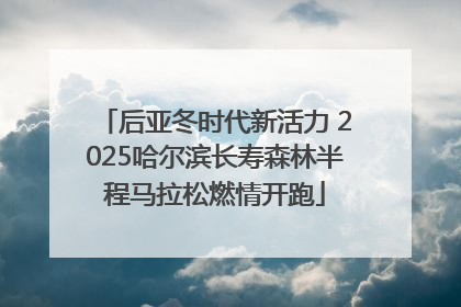 后亚冬时代新活力 2025哈尔滨长寿森林半程马拉松燃情开跑